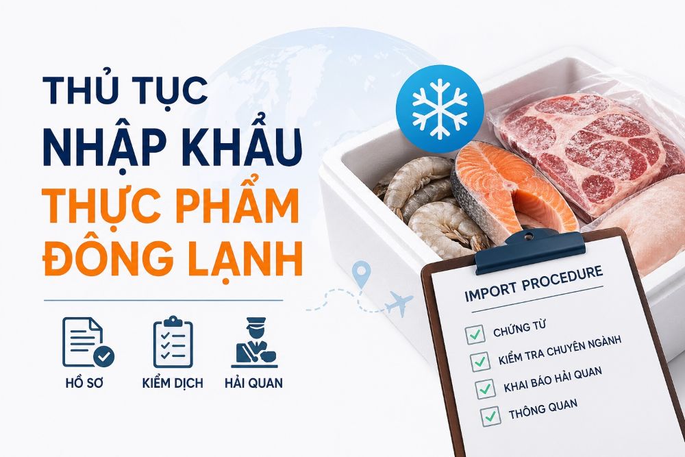 Thủ tục nhập khẩu thực phẩm đông lạnh: Quy trình & lưu ý cần biết
